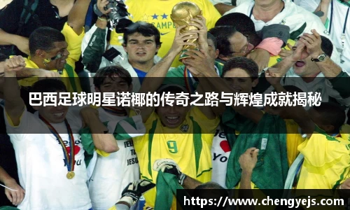 巴西足球明星诺椰的传奇之路与辉煌成就揭秘