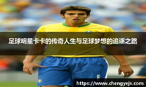 足球明星卡卡的传奇人生与足球梦想的追逐之路