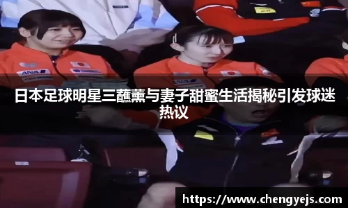 日本足球明星三蘸薰与妻子甜蜜生活揭秘引发球迷热议