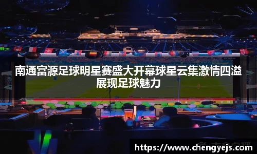 南通富源足球明星赛盛大开幕球星云集激情四溢展现足球魅力