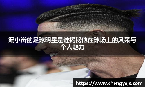 编小辫的足球明星是谁揭秘他在球场上的风采与个人魅力