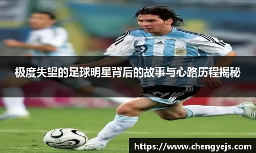 极度失望的足球明星背后的故事与心路历程揭秘